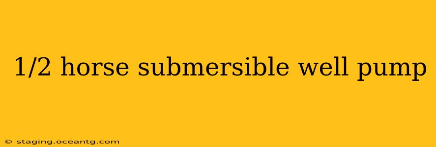 1/2 horse submersible well pump