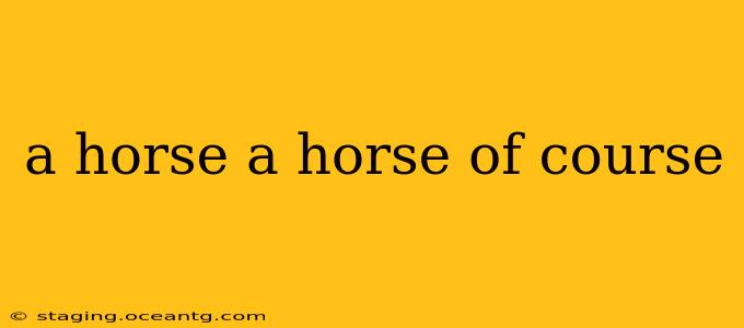 a horse a horse of course