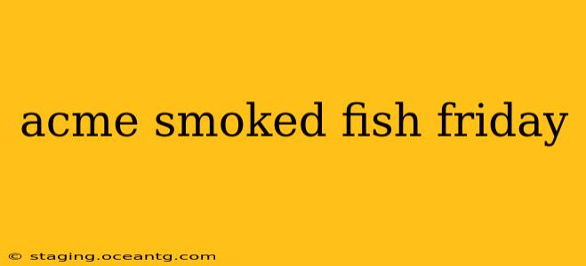 acme smoked fish friday