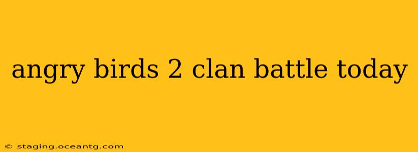 angry birds 2 clan battle today