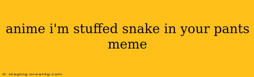 anime i'm stuffed snake in your pants meme