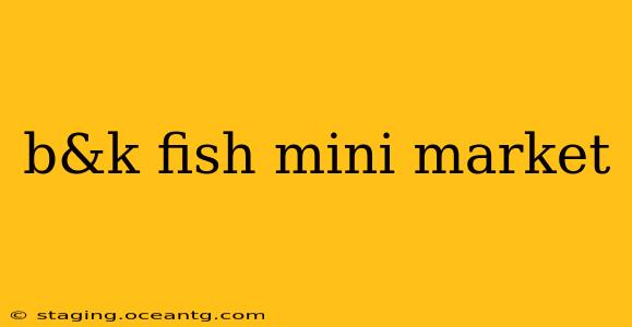 b&k fish mini market