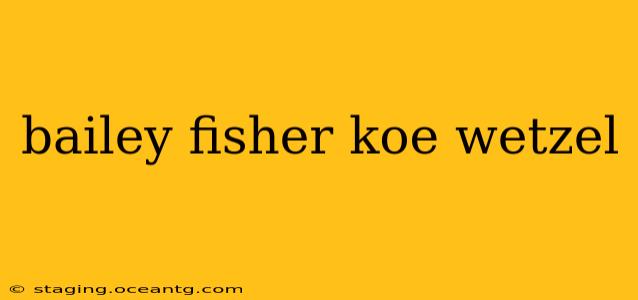 bailey fisher koe wetzel