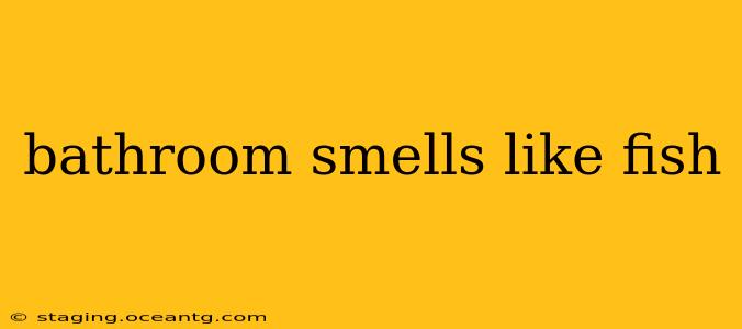 bathroom smells like fish