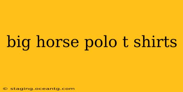 big horse polo t shirts