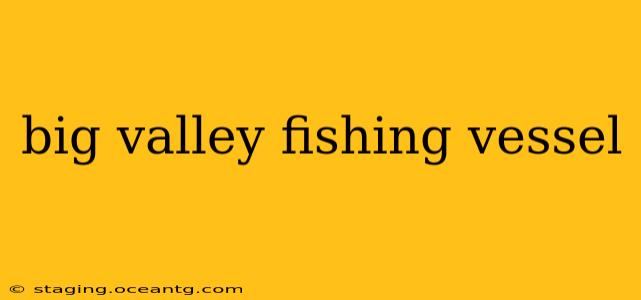 big valley fishing vessel