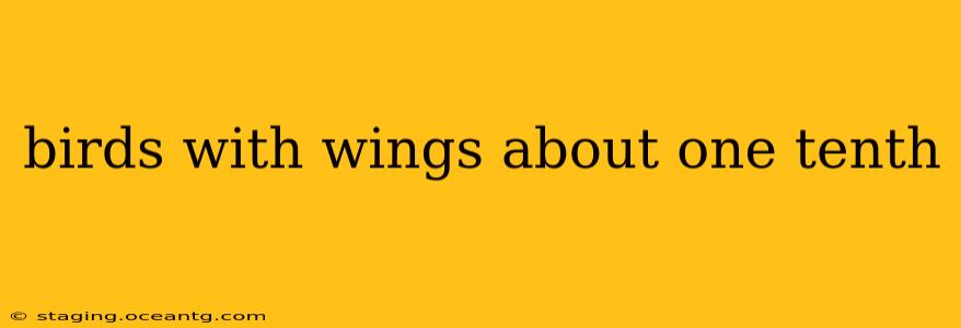 birds with wings about one tenth