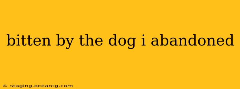 bitten by the dog i abandoned