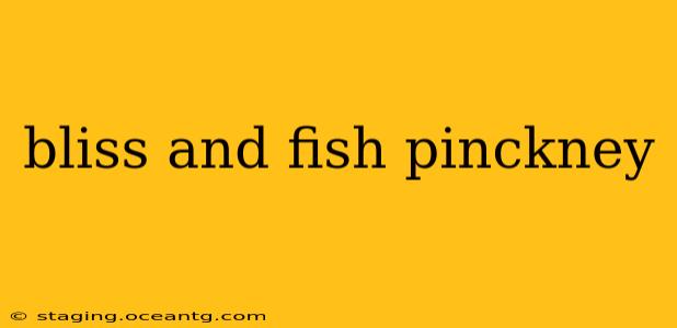 bliss and fish pinckney