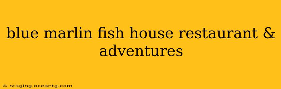blue marlin fish house restaurant & adventures