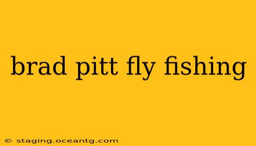 brad pitt fly fishing