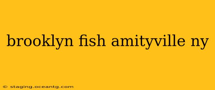 brooklyn fish amityville ny