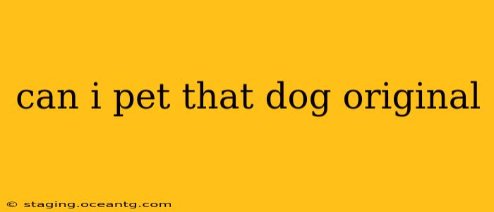 can i pet that dog original