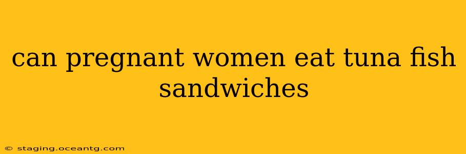 can pregnant women eat tuna fish sandwiches