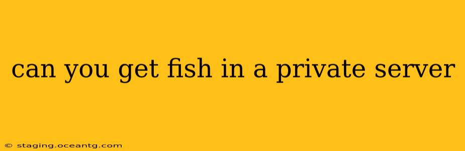 can you get fish in a private server