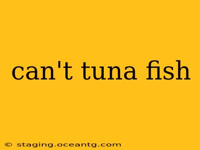 can't tuna fish
