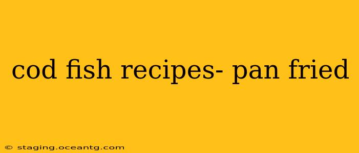 cod fish recipes- pan fried