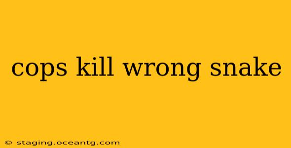 cops kill wrong snake