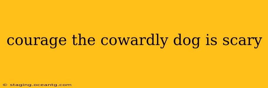 courage the cowardly dog is scary