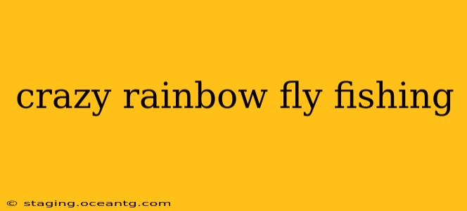 crazy rainbow fly fishing