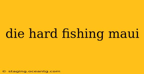 die hard fishing maui