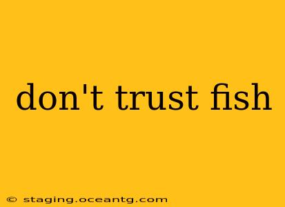 don't trust fish