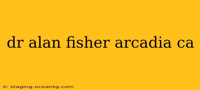 dr alan fisher arcadia ca