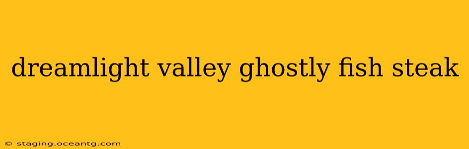 dreamlight valley ghostly fish steak