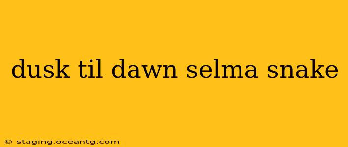 dusk til dawn selma snake