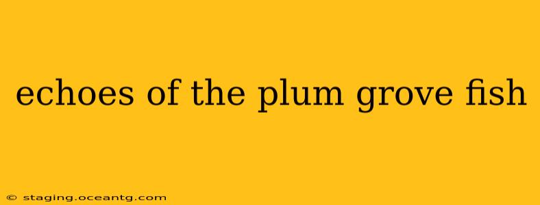 echoes of the plum grove fish