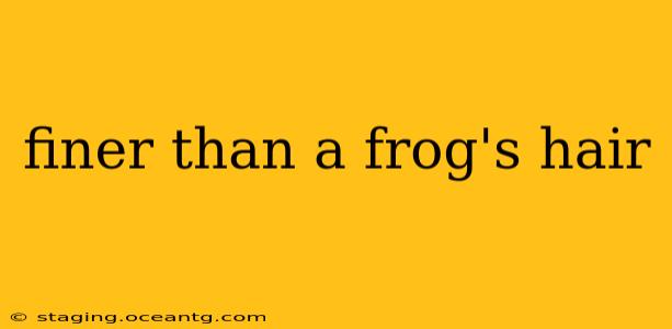 finer than a frog's hair