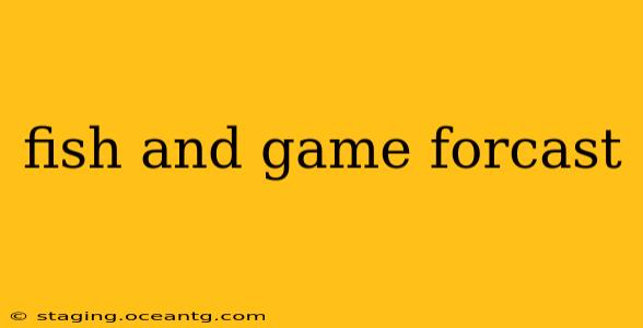 fish and game forcast