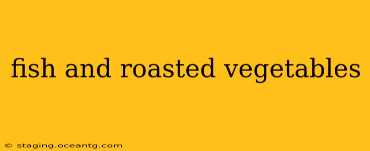 fish and roasted vegetables