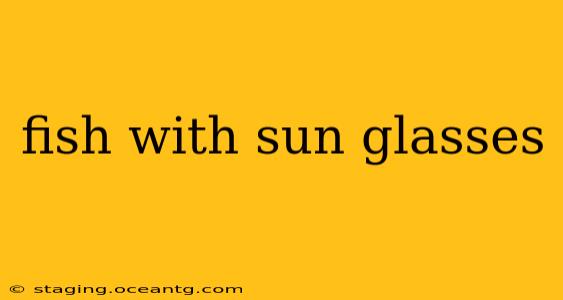 fish with sun glasses