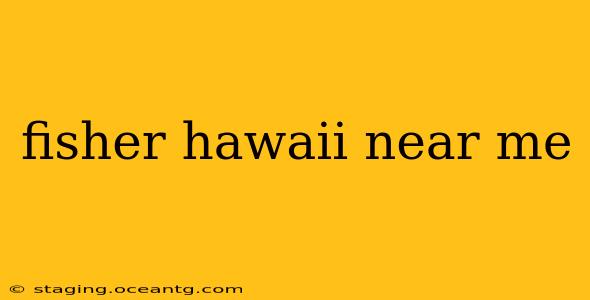 fisher hawaii near me