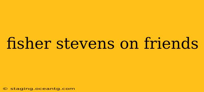 fisher stevens on friends