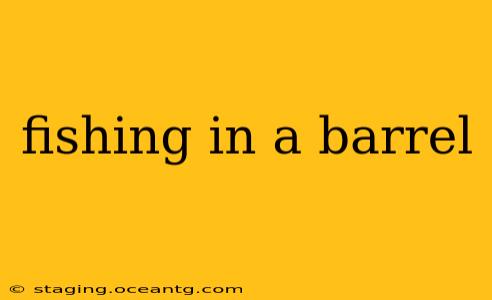 fishing in a barrel