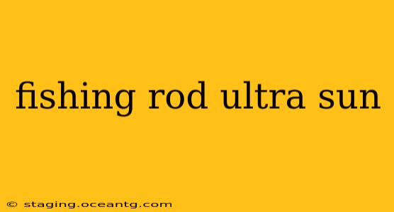 fishing rod ultra sun