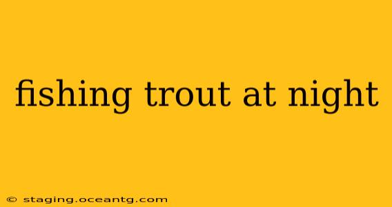 fishing trout at night