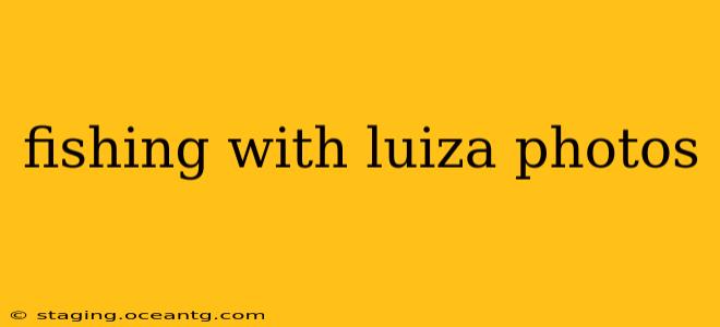 fishing with luiza photos