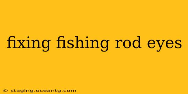 fixing fishing rod eyes