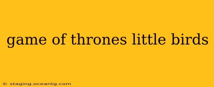 game of thrones little birds