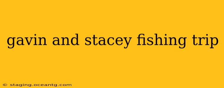 gavin and stacey fishing trip