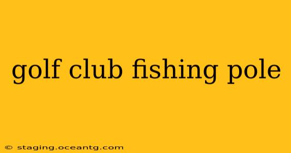 golf club fishing pole
