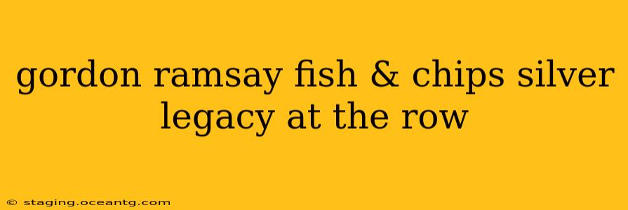 gordon ramsay fish & chips silver legacy at the row