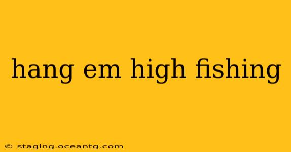 hang em high fishing