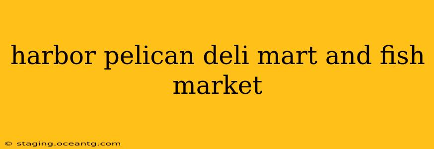 harbor pelican deli mart and fish market