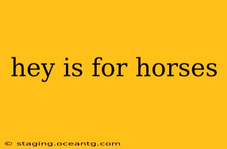 hey is for horses
