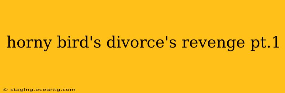 horny bird's divorce's revenge pt.1 horny bird's divorce's revenge pt.1