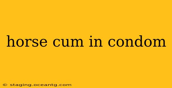 horse cum in condom